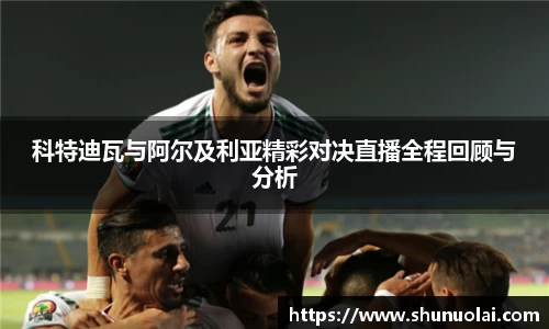 科特迪瓦与阿尔及利亚精彩对决直播全程回顾与分析
