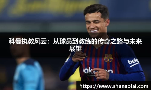 科曼执教风云：从球员到教练的传奇之路与未来展望