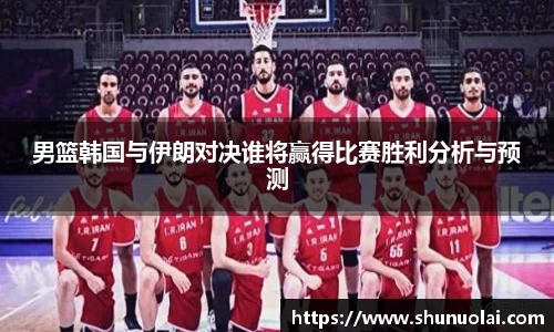 男篮韩国与伊朗对决谁将赢得比赛胜利分析与预测
