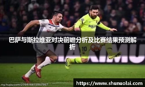 巴萨与斯拉维亚对决前瞻分析及比赛结果预测解析