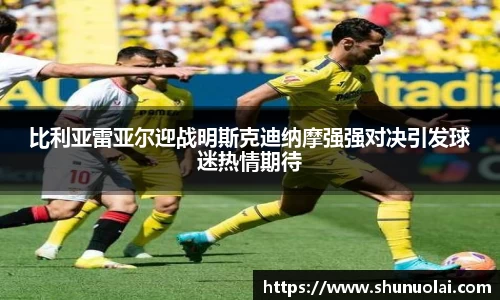 比利亚雷亚尔迎战明斯克迪纳摩强强对决引发球迷热情期待